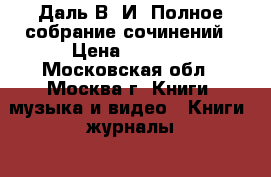 Даль В. И. Полное собрание сочинений › Цена ­ 3 000 - Московская обл., Москва г. Книги, музыка и видео » Книги, журналы   . Московская обл.